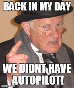 Back In My Day Meme | BACK IN MY DAY; WE DIDNT HAVE AUTOPILOT! | image tagged in memes,back in my day | made w/ Imgflip meme maker