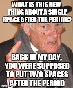 Back In My Day Meme | WHAT IS THIS NEW THING ABOUT A SINGLE SPACE AFTER THE PERIOD? BACK IN MY DAY, YOU WERE SUPPOSED TO PUT TWO SPACES AFTER THE PERIOD | image tagged in memes,back in my day | made w/ Imgflip meme maker