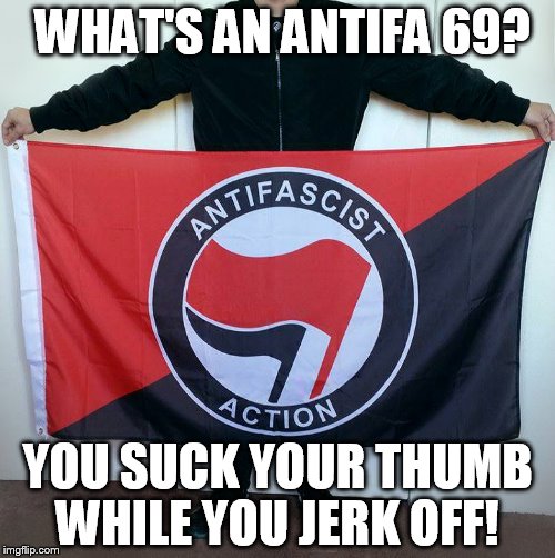 WHAT'S AN ANTIFA 69? YOU SUCK YOUR THUMB WHILE YOU JERK OFF! | made w/ Imgflip meme maker