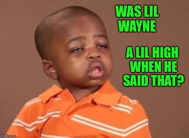 Stoner kid | WAS LIL WAYNE A LIL HIGH WHEN HE SAID THAT? | image tagged in stoner kid | made w/ Imgflip meme maker
