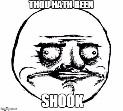 me gusta | THOU HATH BEEN; SHOOK | image tagged in me gusta | made w/ Imgflip meme maker