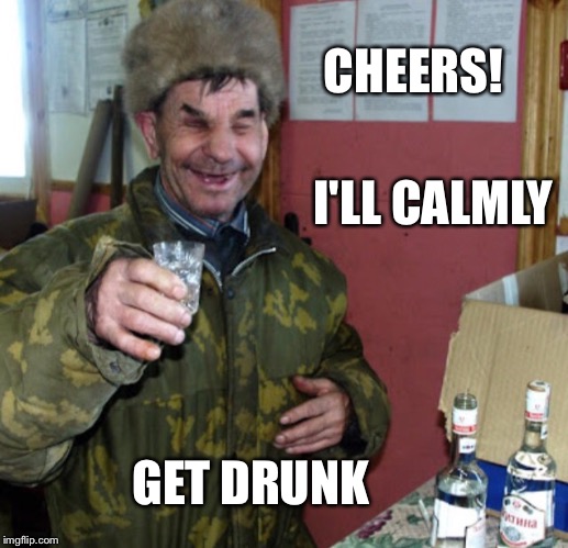 Blind Russian cheers! | GET DRUNK I'LL CALMLY CHEERS! | image tagged in blind russian cheers | made w/ Imgflip meme maker