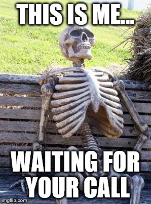 Waiting Skeleton | THIS IS ME... WAITING FOR YOUR CALL | image tagged in memes,waiting skeleton | made w/ Imgflip meme maker