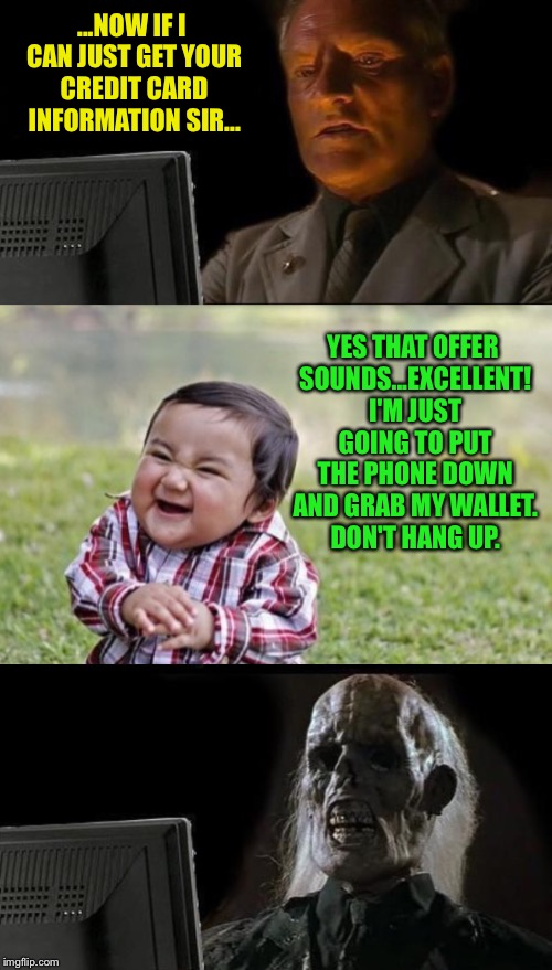 This is how I mess with telemarketers. Make them think I'm really interested, then do this... | ...NOW IF I CAN JUST GET YOUR CREDIT CARD INFORMATION SIR... YES THAT OFFER SOUNDS...EXCELLENT! I'M JUST GOING TO PUT THE PHONE DOWN AND GRAB MY WALLET. DON'T HANG UP. | image tagged in evil toddler,i'll just wait here guy,telemarketer,telephone | made w/ Imgflip meme maker