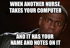 Kevin Hart Meme | WHEN ANOTHER NURSE TAKES YOUR COMPUTER; AND IT HAS YOUR NAME AND NOTES ON IT | image tagged in memes,kevin hart the hell | made w/ Imgflip meme maker