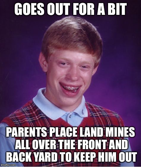 Bad Luck Brian | GOES OUT FOR A BIT; PARENTS PLACE LAND MINES ALL OVER THE FRONT AND BACK YARD TO KEEP HIM OUT | image tagged in memes,bad luck brian,land mines,explosion | made w/ Imgflip meme maker