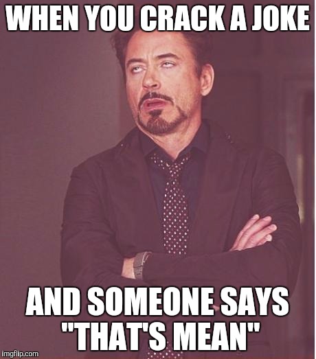 Face You Make Robert Downey Jr | WHEN YOU CRACK A JOKE; AND SOMEONE SAYS "THAT'S MEAN" | image tagged in memes,face you make robert downey jr | made w/ Imgflip meme maker