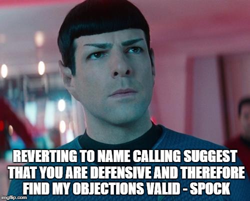 For Spock day!!! | REVERTING TO NAME CALLING SUGGEST THAT YOU ARE DEFENSIVE AND THEREFORE FIND MY OBJECTIONS VALID - SPOCK | image tagged in conflicted spock | made w/ Imgflip meme maker