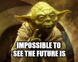yoda | IMPOSSIBLE TO SEE THE FUTURE IS | image tagged in yoda | made w/ Imgflip meme maker