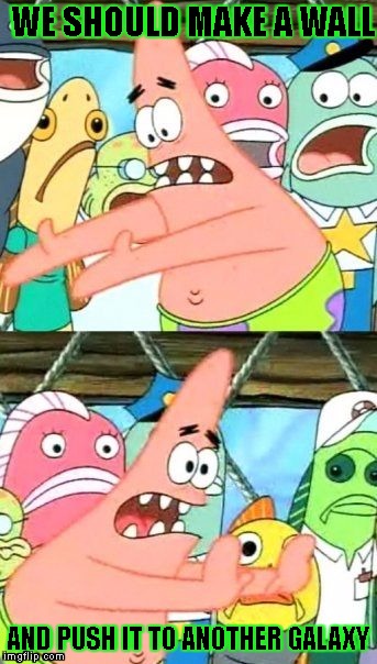 move the wall | WE SHOULD MAKE A WALL; AND PUSH IT TO ANOTHER GALAXY | image tagged in memes,put it somewhere else patrick | made w/ Imgflip meme maker