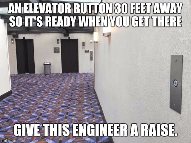 Well...that just makes sense. | AN ELEVATOR BUTTON 30 FEET AWAY SO IT'S READY WHEN YOU GET THERE; GIVE THIS ENGINEER A RAISE. | image tagged in elevator,engineer | made w/ Imgflip meme maker