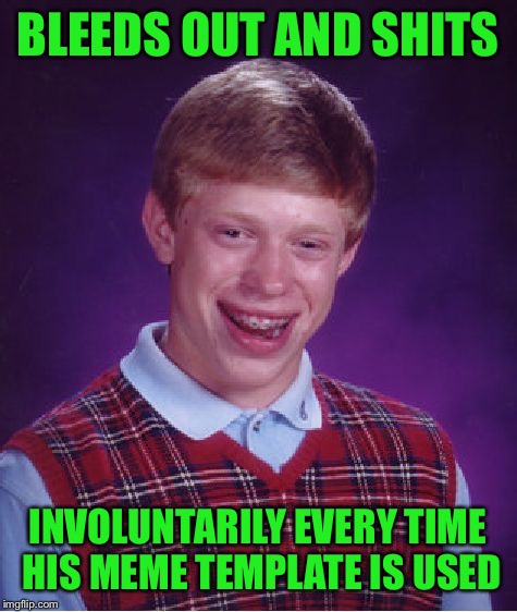 Bad Luck Brian Meme | BLEEDS OUT AND SHITS INVOLUNTARILY EVERY TIME HIS MEME TEMPLATE IS USED | image tagged in memes,bad luck brian | made w/ Imgflip meme maker