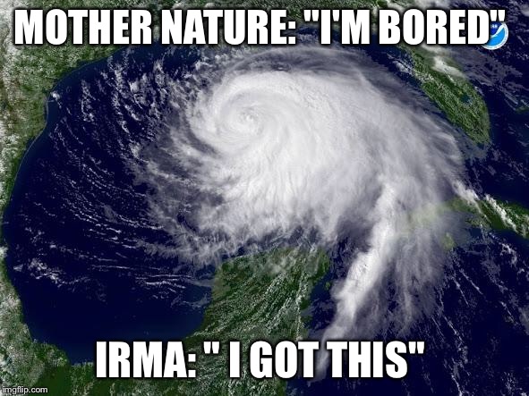 hurricane  | MOTHER NATURE: "I'M BORED"; IRMA: " I GOT THIS" | image tagged in hurricane | made w/ Imgflip meme maker