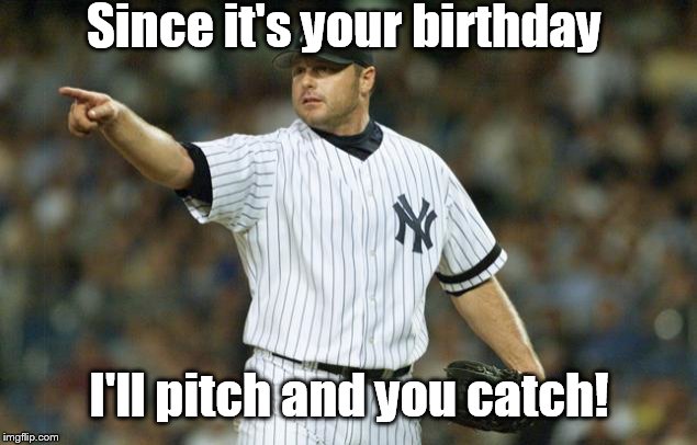 Since it's your birthday; I'll pitch and you catch! | image tagged in clemens birthday | made w/ Imgflip meme maker