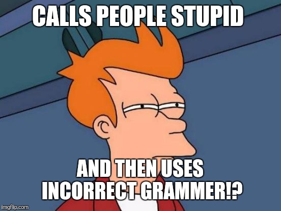 Futurama Fry Meme | CALLS PEOPLE STUPID AND THEN USES INCORRECT GRAMMER!? | image tagged in memes,futurama fry | made w/ Imgflip meme maker