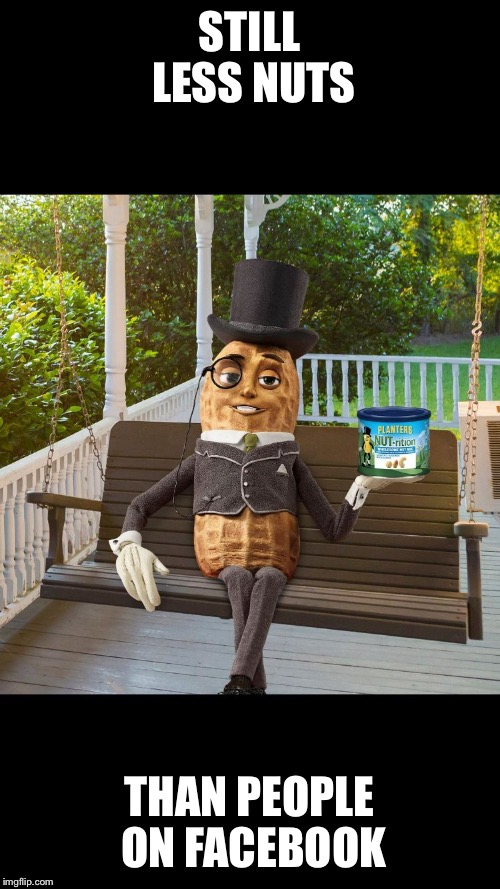 Mr peanut  | STILL LESS NUTS; THAN PEOPLE ON FACEBOOK | image tagged in mr peanut,facebook,nuts | made w/ Imgflip meme maker