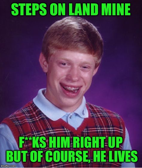 Bad Luck Brian Meme | STEPS ON LAND MINE F**KS HIM RIGHT UP BUT OF COURSE, HE LIVES | image tagged in memes,bad luck brian | made w/ Imgflip meme maker