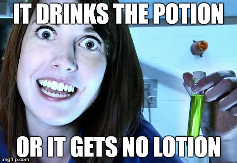 IT DRINKS THE POTION OR IT GETS NO LOTION | made w/ Imgflip meme maker