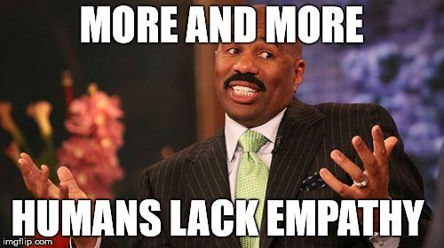 Steve Harvey Meme | MORE AND MORE HUMANS LACK EMPATHY | image tagged in memes,steve harvey | made w/ Imgflip meme maker