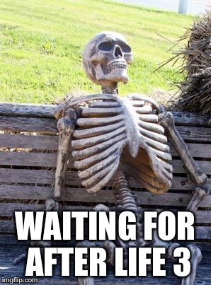 Waiting Skeleton Meme |  WAITING FOR AFTER LIFE 3 | image tagged in memes,waiting skeleton | made w/ Imgflip meme maker