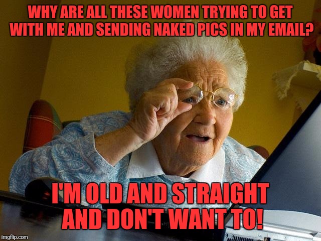 Grandma Finds The Internet Meme | WHY ARE ALL THESE WOMEN TRYING TO GET WITH ME AND SENDING NAKED PICS IN MY EMAIL? I'M OLD AND STRAIGHT AND DON'T WANT TO! | image tagged in memes,grandma finds the internet | made w/ Imgflip meme maker