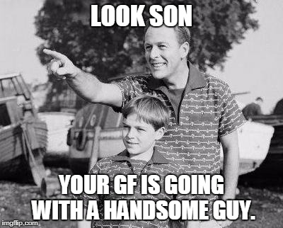 Look Son | LOOK SON; YOUR GF IS GOING WITH A HANDSOME GUY. | image tagged in memes,look son | made w/ Imgflip meme maker