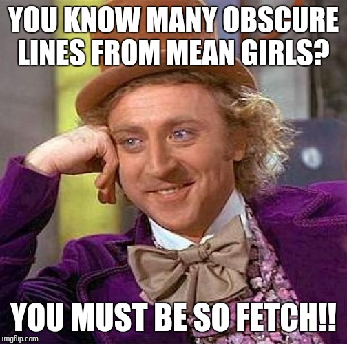Creepy Condescending Wonka Meme | YOU KNOW MANY OBSCURE LINES FROM MEAN GIRLS? YOU MUST BE SO FETCH!! | image tagged in memes,creepy condescending wonka | made w/ Imgflip meme maker