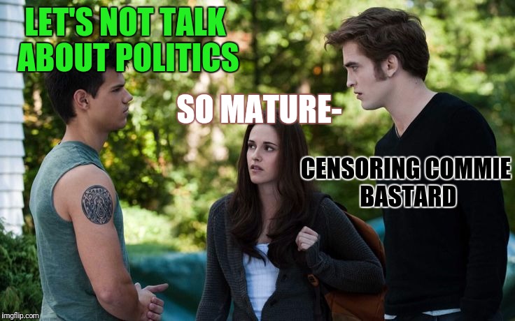 LET'S NOT TALK ABOUT POLITICS CENSORING COMMIE BASTARD SO MATURE- | made w/ Imgflip meme maker