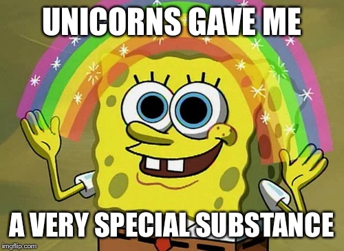Imagination Spongebob Meme | UNICORNS GAVE ME; A VERY SPECIAL SUBSTANCE | image tagged in memes,imagination spongebob | made w/ Imgflip meme maker