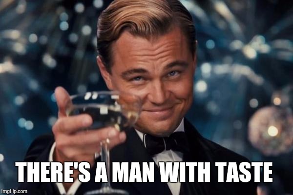 Leonardo Dicaprio Cheers Meme | THERE'S A MAN WITH TASTE | image tagged in memes,leonardo dicaprio cheers | made w/ Imgflip meme maker