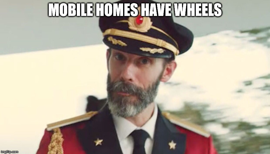 This Meme Has Too Many Views | MOBILE HOMES HAVE WHEELS | image tagged in obvious,captain,where are the upvotes,ratio 2500 views to 1 upvote,meme,funny | made w/ Imgflip meme maker