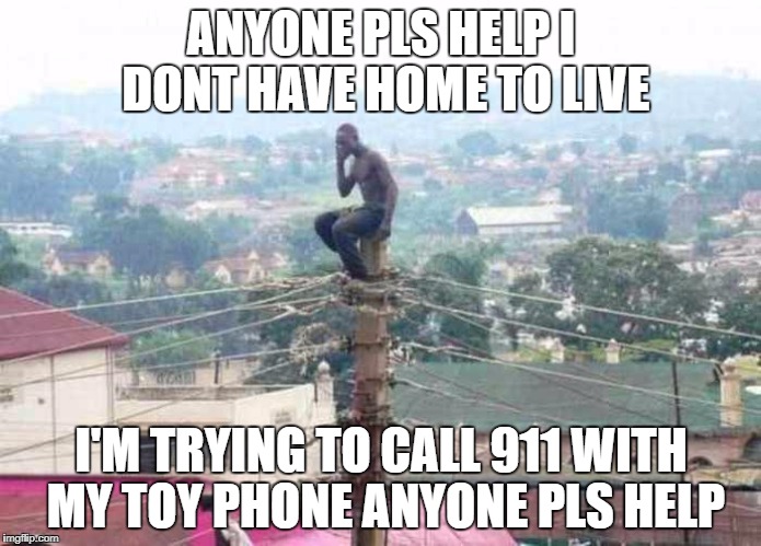ANYONE PLS HELP I DONT HAVE HOME TO LIVE; I'M TRYING TO CALL 911 WITH MY TOY PHONE ANYONE PLS HELP | image tagged in homeless,african | made w/ Imgflip meme maker