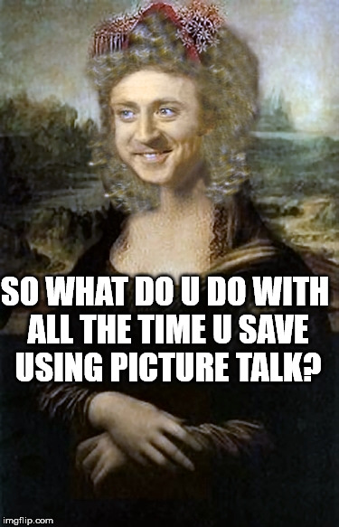 I like to pose for nemes. | SO WHAT DO U DO WITH ALL THE TIME U SAVE USING PICTURE TALK? | image tagged in monalisa,memes are picture talk,602,303,aurora,phoenix | made w/ Imgflip meme maker