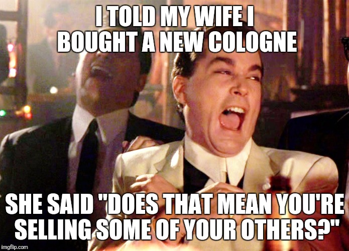 Good Fellas Hilarious Meme | I TOLD MY WIFE I BOUGHT A NEW COLOGNE; SHE SAID "DOES THAT MEAN YOU'RE SELLING SOME OF YOUR OTHERS?" | image tagged in memes,good fellas hilarious | made w/ Imgflip meme maker