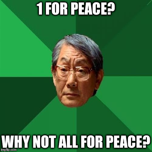 1 FOR PEACE? WHY NOT ALL FOR PEACE? | made w/ Imgflip meme maker