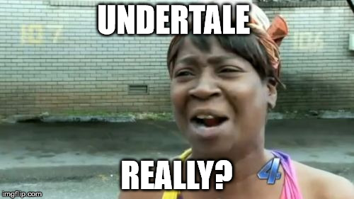 UNDERTALE REALLY? | image tagged in memes,aint nobody got time for that | made w/ Imgflip meme maker