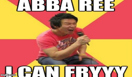 ABBA REE 

I CAN FRYYYY | image tagged in memes | made w/ Imgflip meme maker