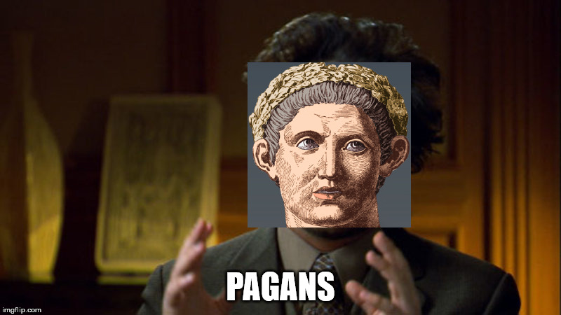 Constantine is paranoid about Pagans | PAGANS | image tagged in ancient aliens,pagan,pagans | made w/ Imgflip meme maker