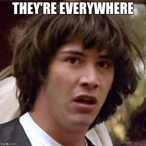 Conspiracy Keanu Meme | THEY'RE EVERYWHERE | image tagged in memes,conspiracy keanu | made w/ Imgflip meme maker