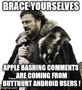 ned stark | BRACE YOURSELVES; APPLE BASHING COMMENTS ARE COMING FROM BUTTHURT ANDROID USERS ! | image tagged in ned stark | made w/ Imgflip meme maker