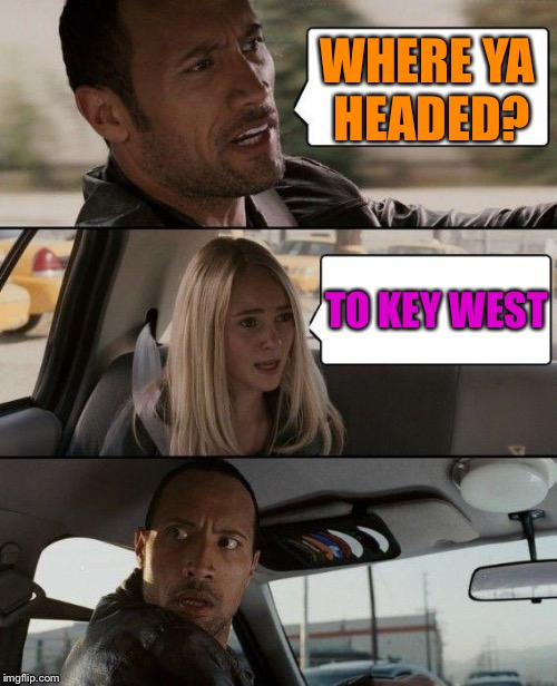 The Rock Driving Meme | WHERE YA HEADED? TO KEY WEST | image tagged in memes,the rock driving | made w/ Imgflip meme maker