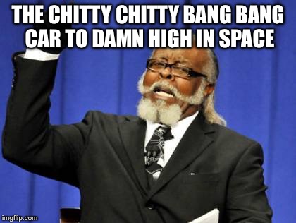 Too Damn High | THE CHITTY CHITTY BANG BANG CAR TO DAMN HIGH IN SPACE | image tagged in memes,too damn high | made w/ Imgflip meme maker