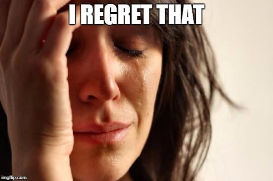 First World Problems Meme | I REGRET THAT | image tagged in memes,first world problems | made w/ Imgflip meme maker