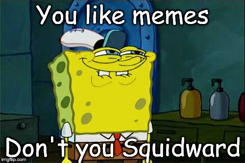 Don't You Squidward Meme | You like memes; Don't you Squidward | image tagged in memes,dont you squidward | made w/ Imgflip meme maker