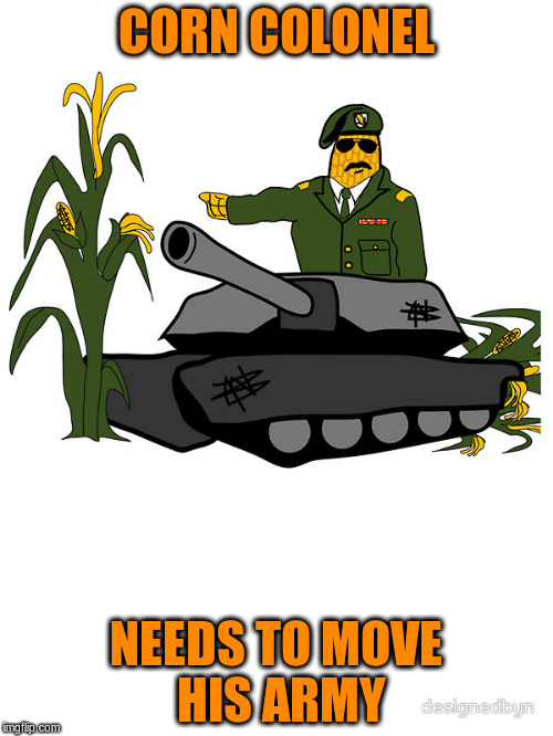 CORN COLONEL NEEDS TO MOVE HIS ARMY | made w/ Imgflip meme maker