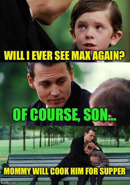 Finding Neverland Meme | WILL I EVER SEE MAX AGAIN? OF COURSE, SON... MOMMY WILL COOK HIM FOR SUPPER | image tagged in memes,finding neverland | made w/ Imgflip meme maker