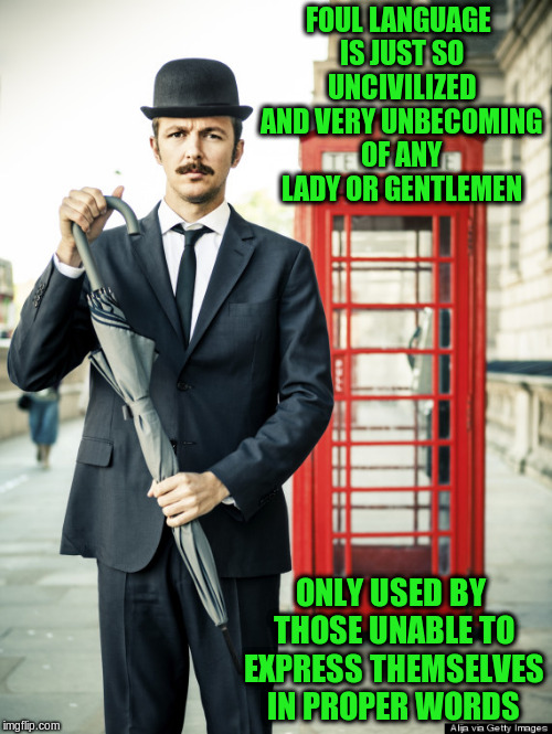 FOUL LANGUAGE IS JUST SO UNCIVILIZED AND VERY UNBECOMING OF ANY LADY OR GENTLEMEN ONLY USED BY THOSE UNABLE TO EXPRESS THEMSELVES IN PROPER  | made w/ Imgflip meme maker