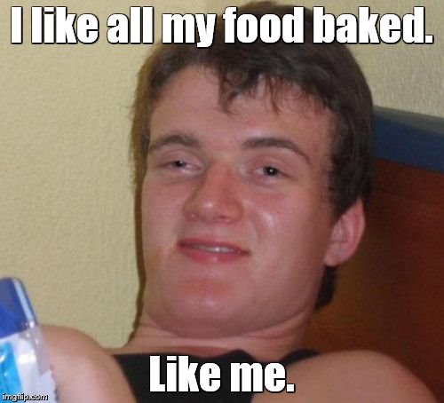 10 Guy Meme | I like all my food baked. Like me. | image tagged in memes,10 guy | made w/ Imgflip meme maker