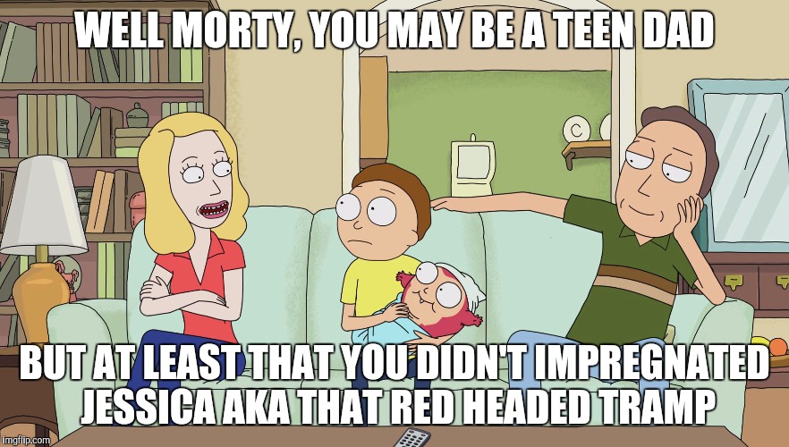Beth talks to Morty about his baby. | WELL MORTY, YOU MAY BE A TEEN DAD; BUT AT LEAST THAT YOU DIDN'T IMPREGNATED JESSICA AKA THAT RED HEADED TRAMP | image tagged in rick and morty,rickandmorty,pregnant,rick and morty get schwifty,rick and morty inter-dimensional cable | made w/ Imgflip meme maker