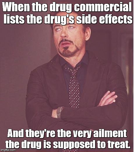 Face You Make Robert Downey Jr | When the drug commercial lists the drug's side effects; And they're the very ailment the drug is supposed to treat. | image tagged in memes,face you make robert downey jr | made w/ Imgflip meme maker